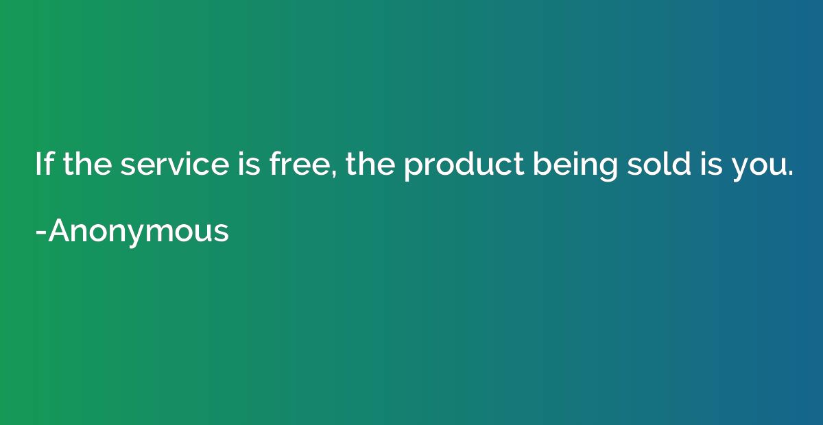 If the service is free, the product being sold is you.
