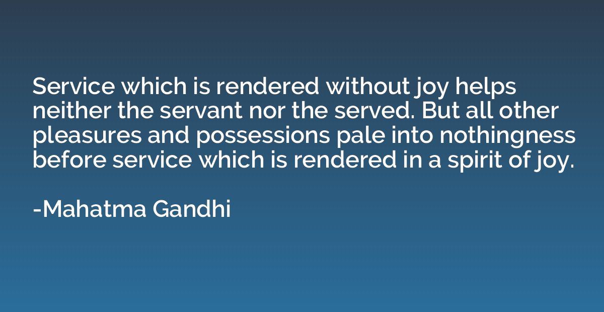 Service which is rendered without joy helps neither the serv