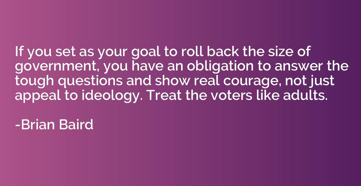 If you set as your goal to roll back the size of government,