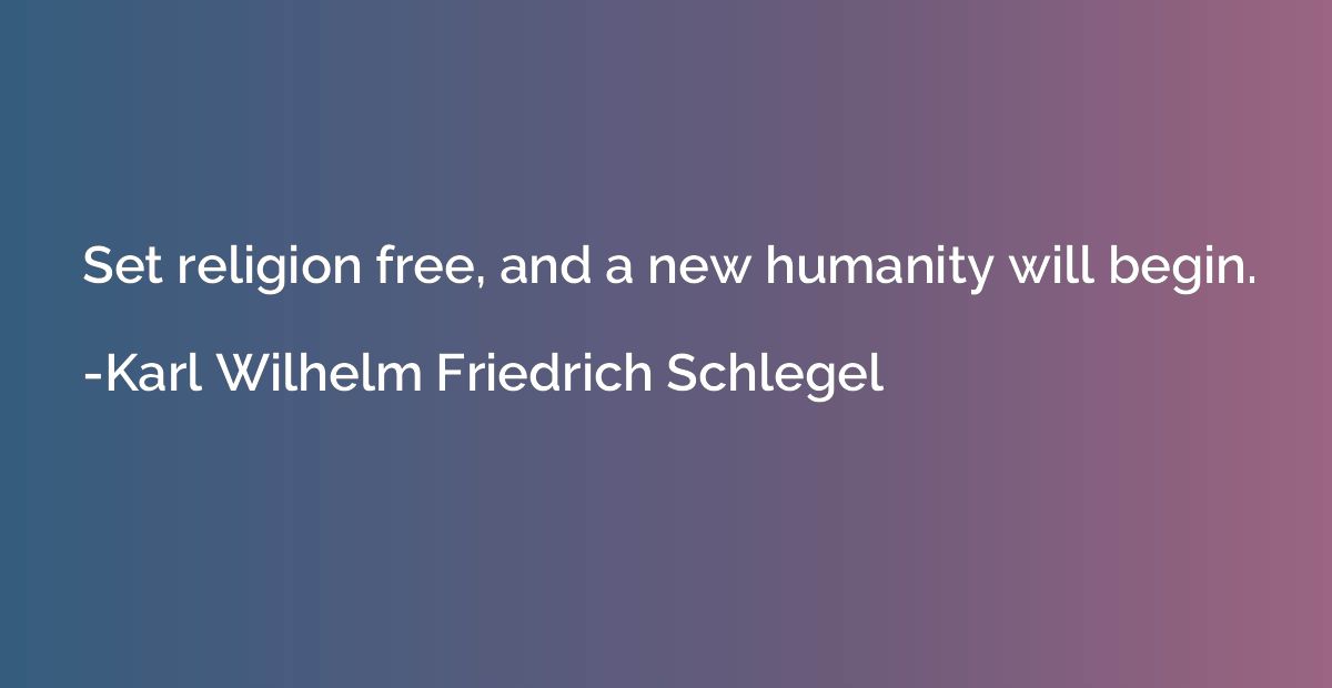 Set religion free, and a new humanity will begin.