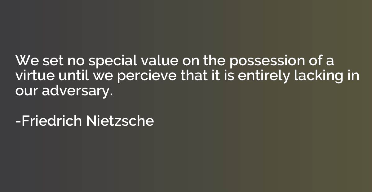 We set no special value on the possession of a virtue until 