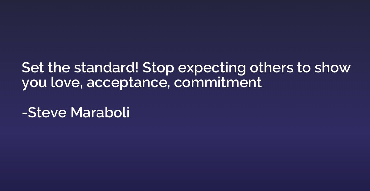 Set the standard! Stop expecting others to show you love, ac