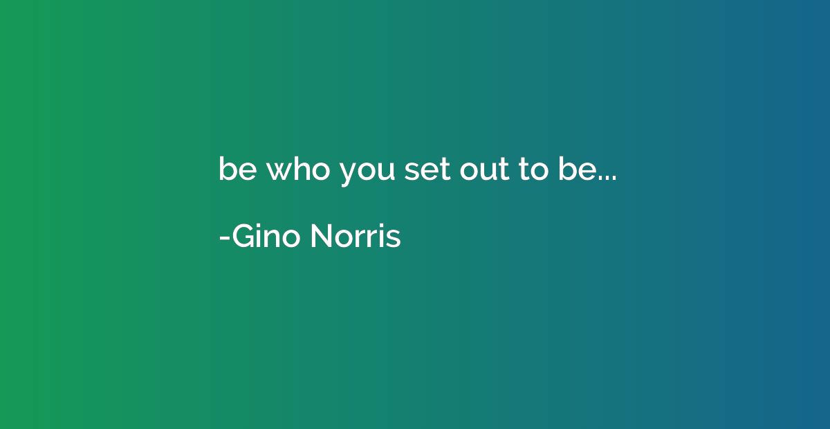 be who you set out to be...