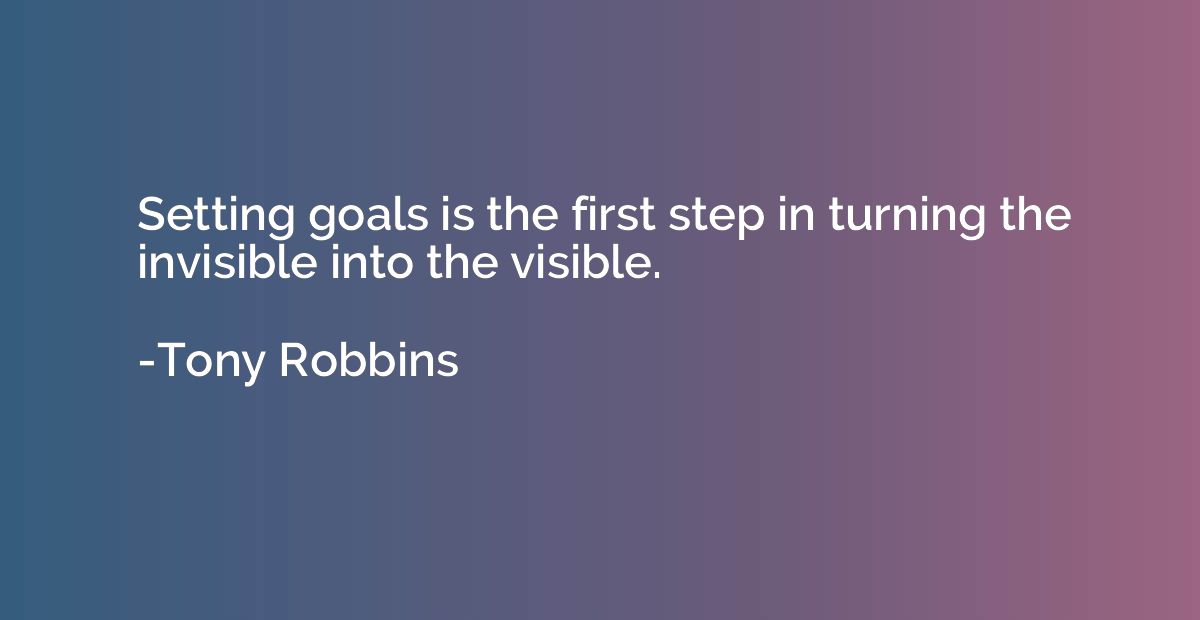 Setting goals is the first step in turning the invisible int