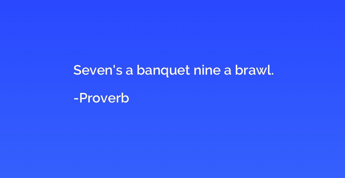 Seven's a banquet nine a brawl.