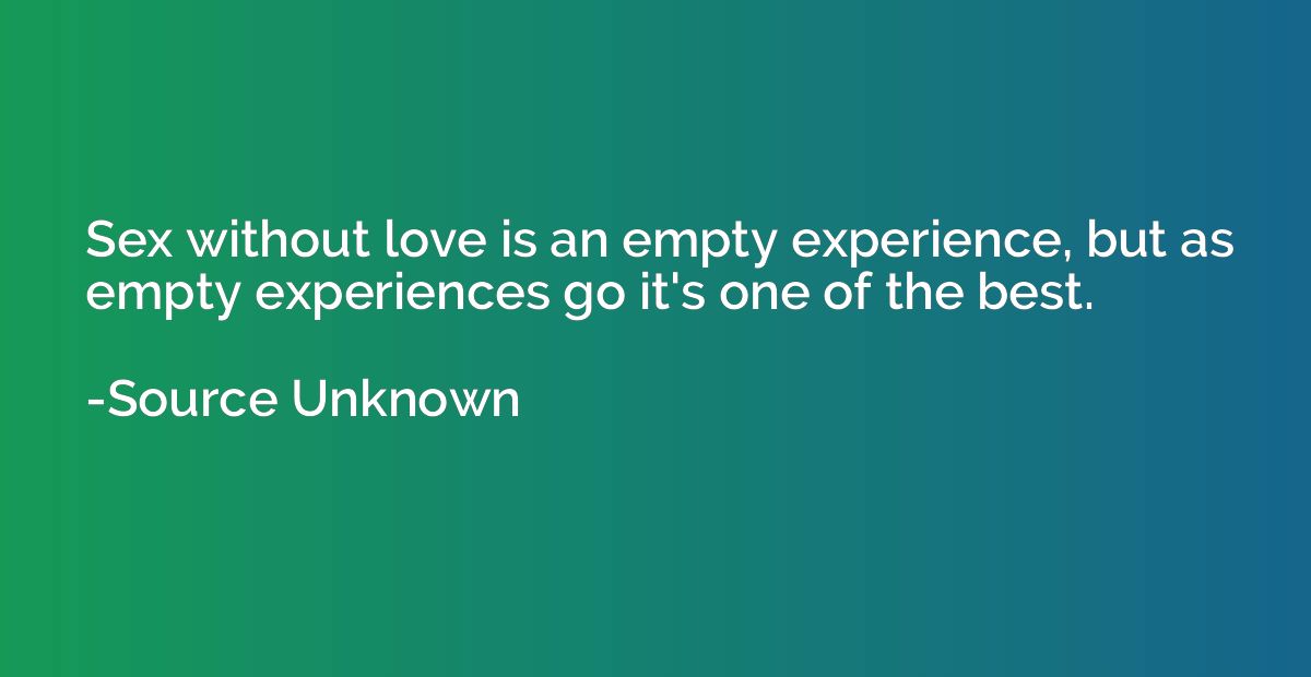 Sex without love is an empty experience, but as empty experi