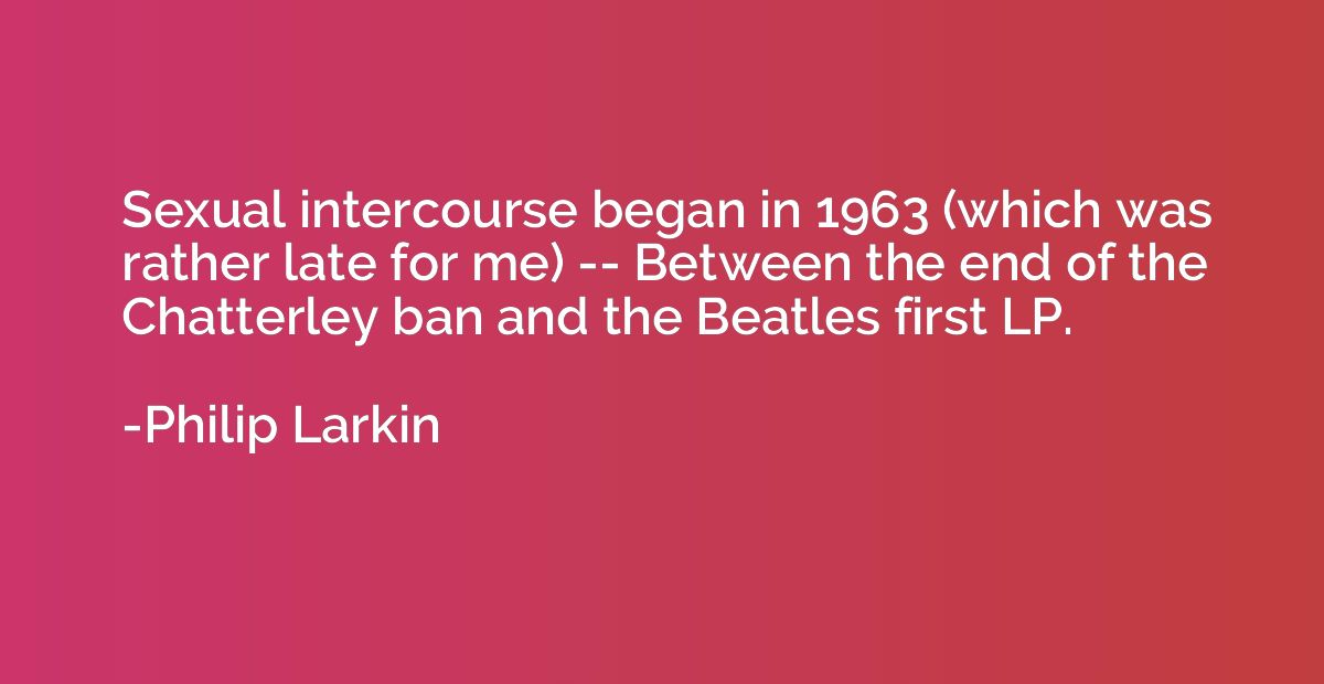 Sexual intercourse began in 1963 (which was rather late for 