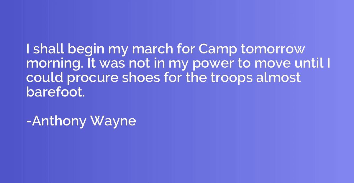 I shall begin my march for Camp tomorrow morning. It was not