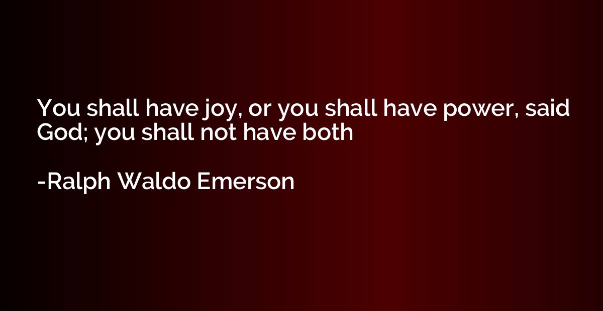 You shall have joy, or you shall have power, said God; you s