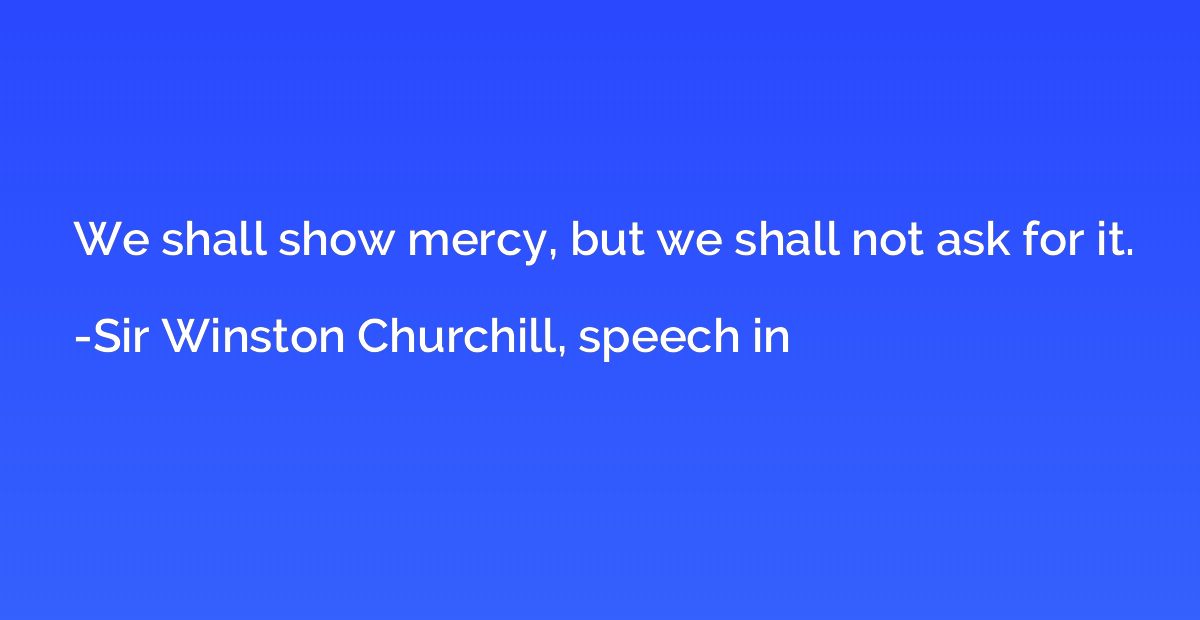 We shall show mercy, but we shall not ask for it.