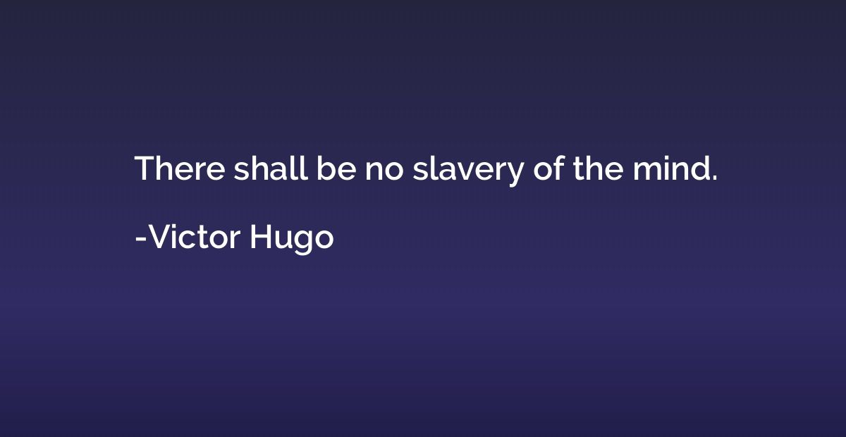 There shall be no slavery of the mind.
