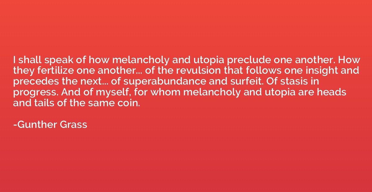 I shall speak of how melancholy and utopia preclude one anot