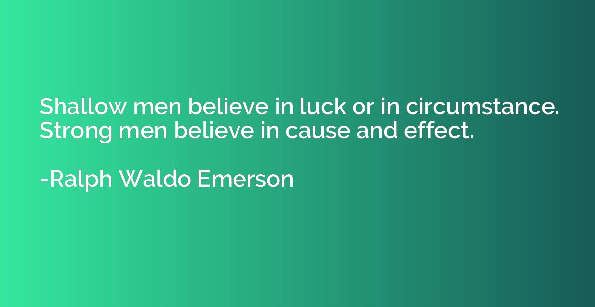 Shallow men believe in luck or in circumstance. Strong men b