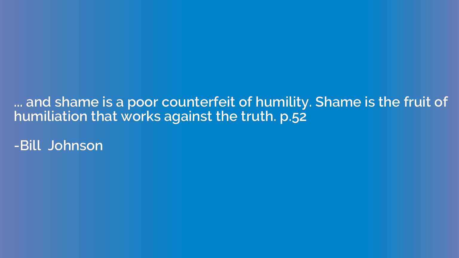 ... and shame is a poor counterfeit of humility. Shame is th