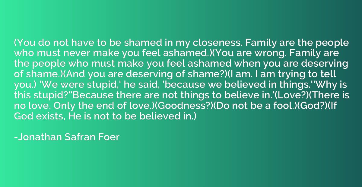 (You do not have to be shamed in my closeness. Family are th