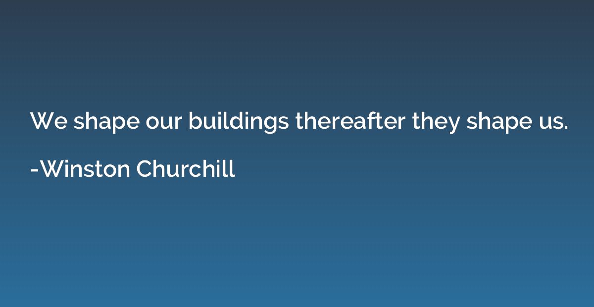 We shape our buildings thereafter they shape us.