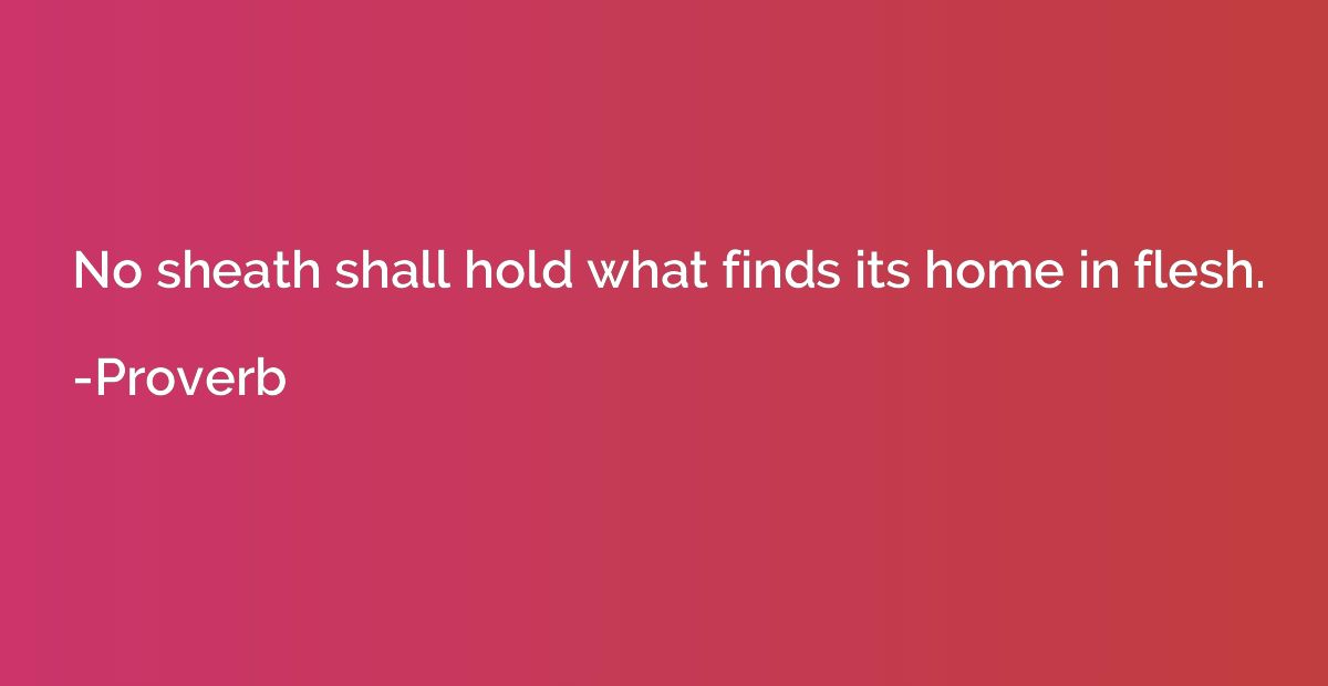 No sheath shall hold what finds its home in flesh.