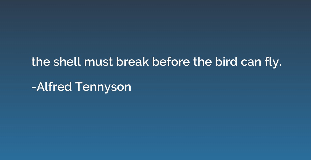 the shell must break before the bird can fly.