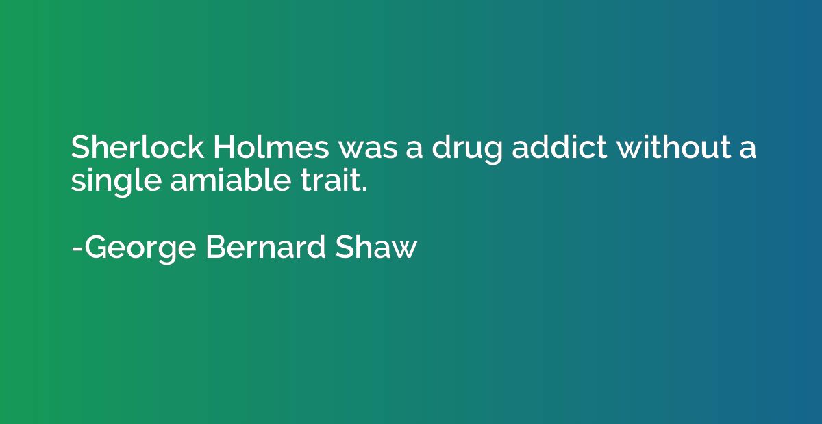 Sherlock Holmes was a drug addict without a single amiable t
