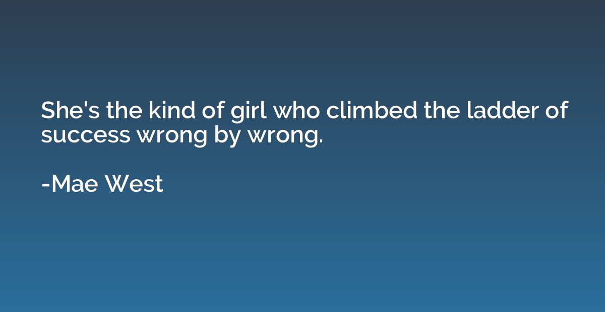 She's the kind of girl who climbed the ladder of success wro
