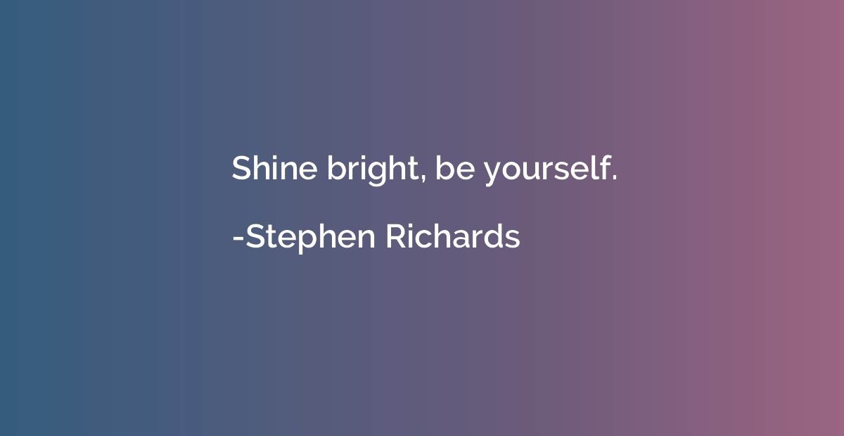 Shine bright, be yourself.