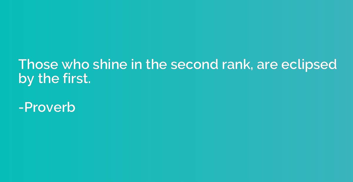 Those who shine in the second rank, are eclipsed by the firs