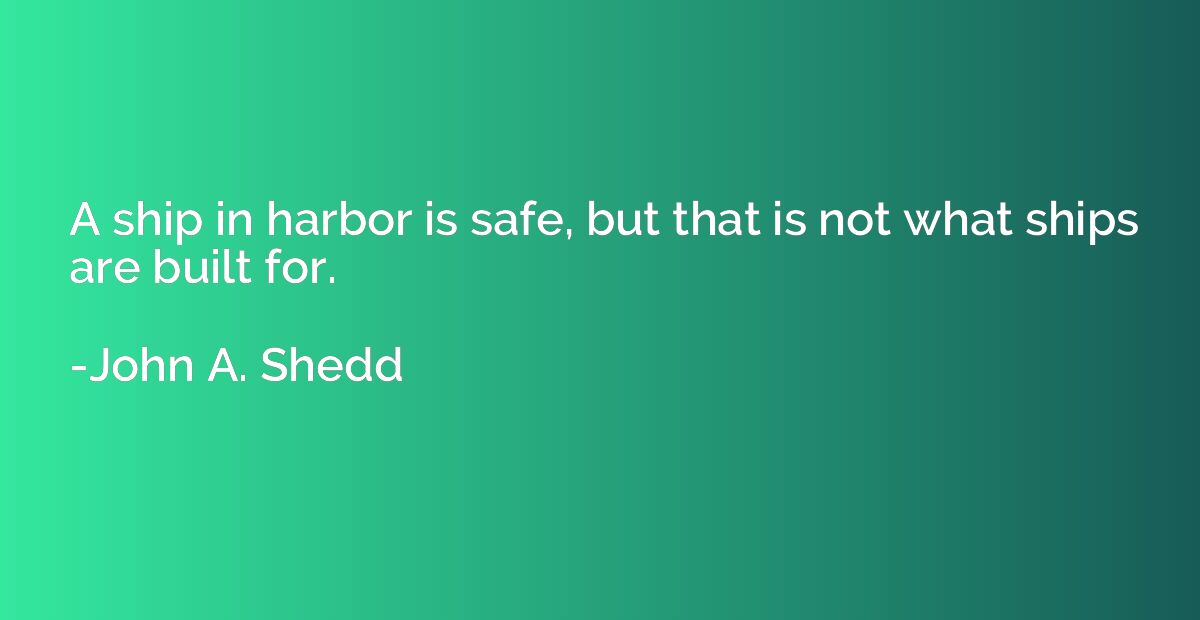 A ship in harbor is safe, but that is not what ships are bui