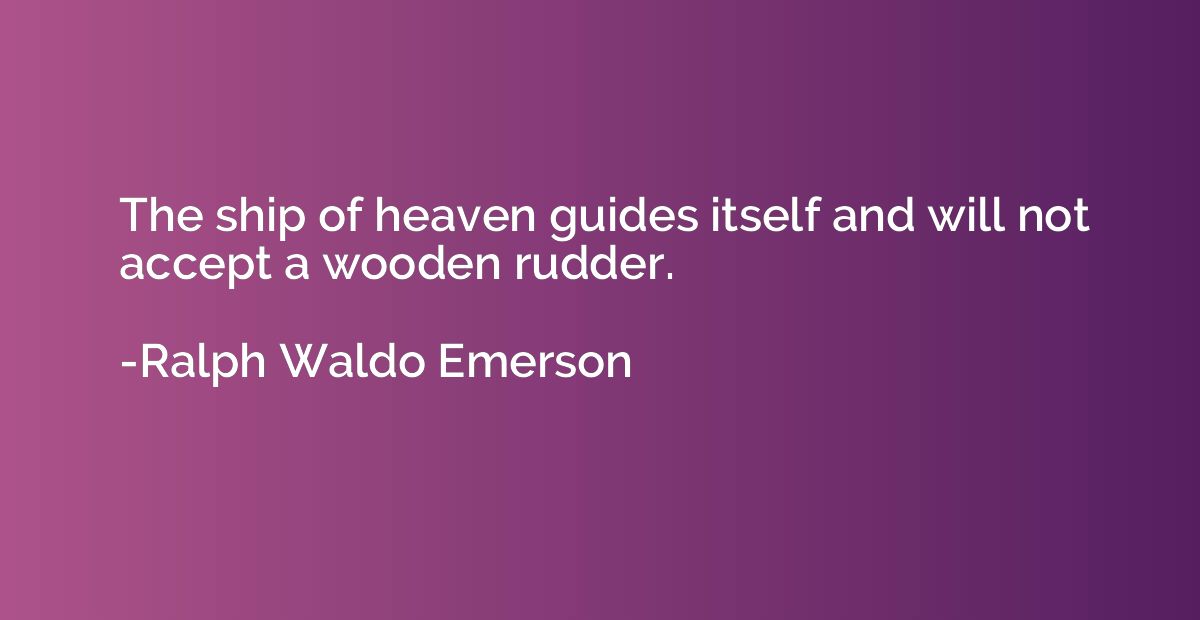 The ship of heaven guides itself and will not accept a woode