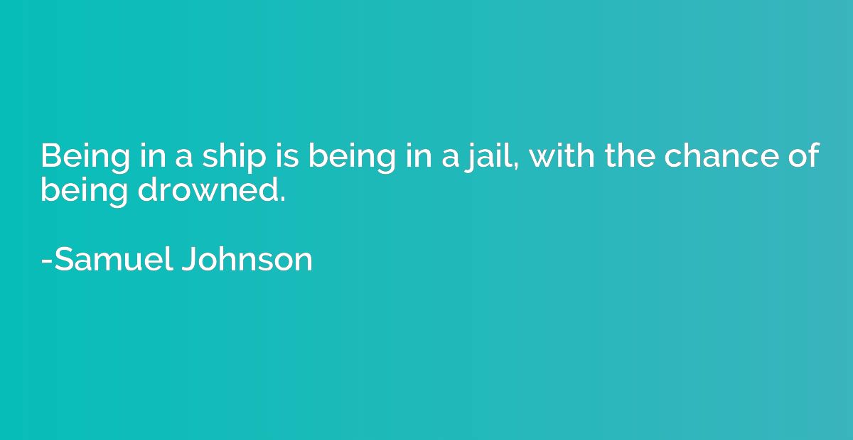 Being in a ship is being in a jail, with the chance of being