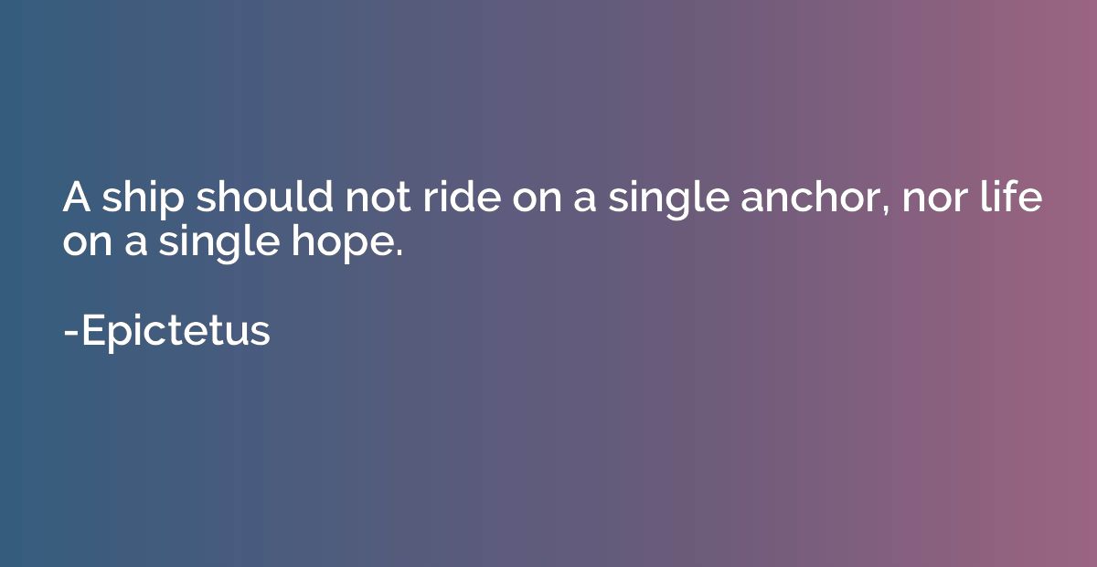 A ship should not ride on a single anchor, nor life on a sin