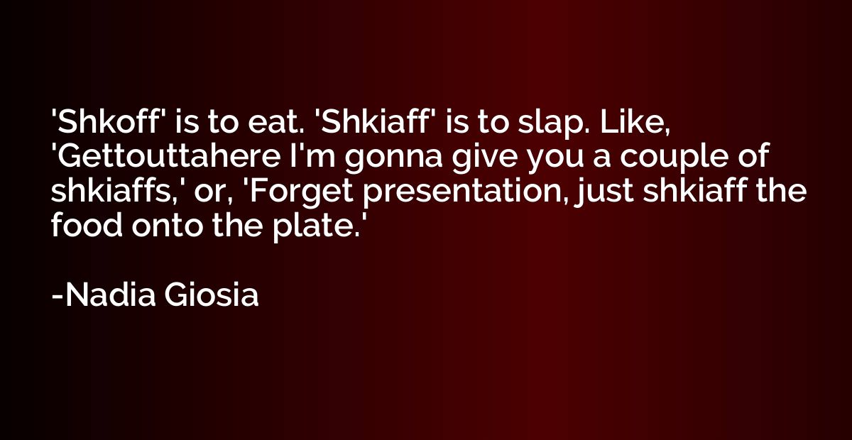 'Shkoff' is to eat. 'Shkiaff' is to slap. Like, 'Gettouttahe