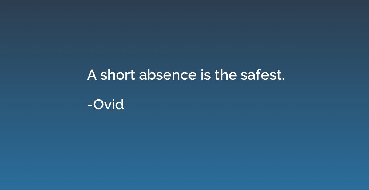 A short absence is the safest.