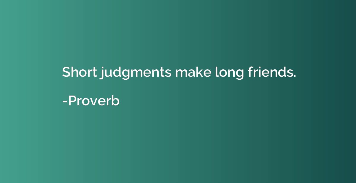Short judgments make long friends.