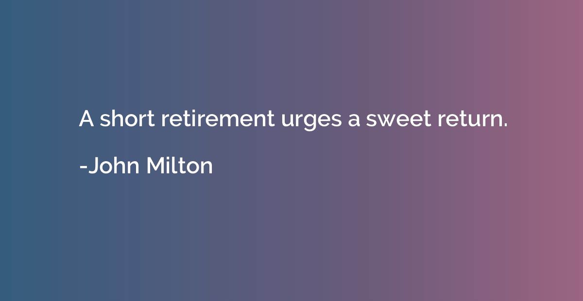 A short retirement urges a sweet return.