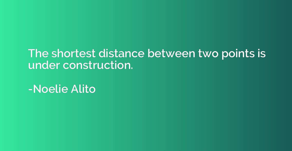 The shortest distance between two points is under constructi