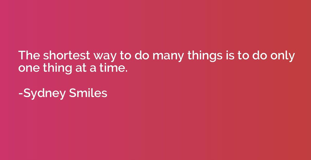 The shortest way to do many things is to do only one thing a