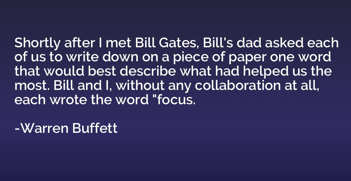 Shortly after I met Bill Gates, Bill's dad asked each of us 