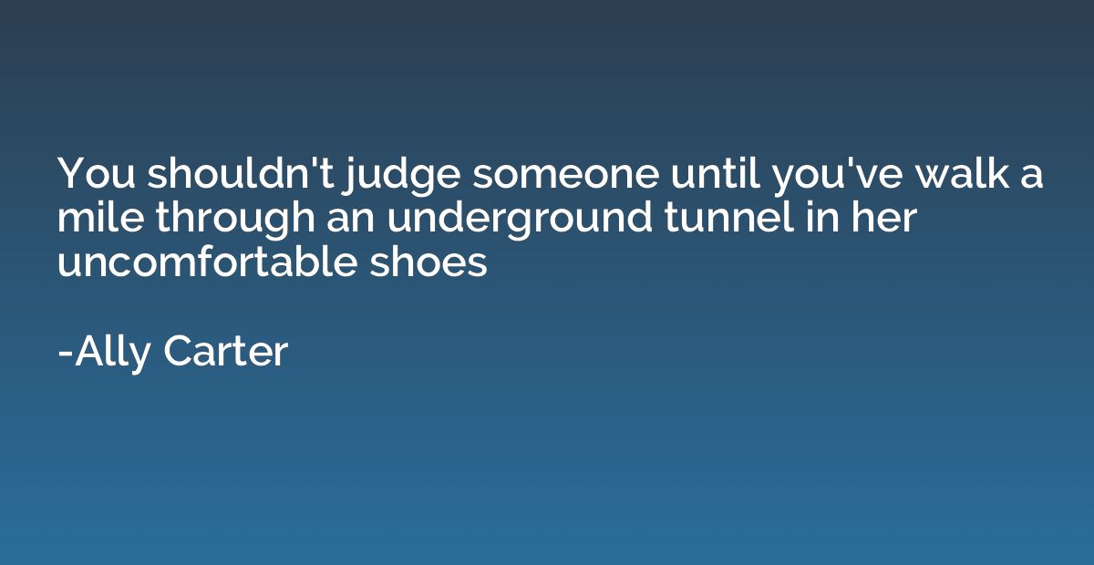 You shouldn't judge someone until you've walk a mile through