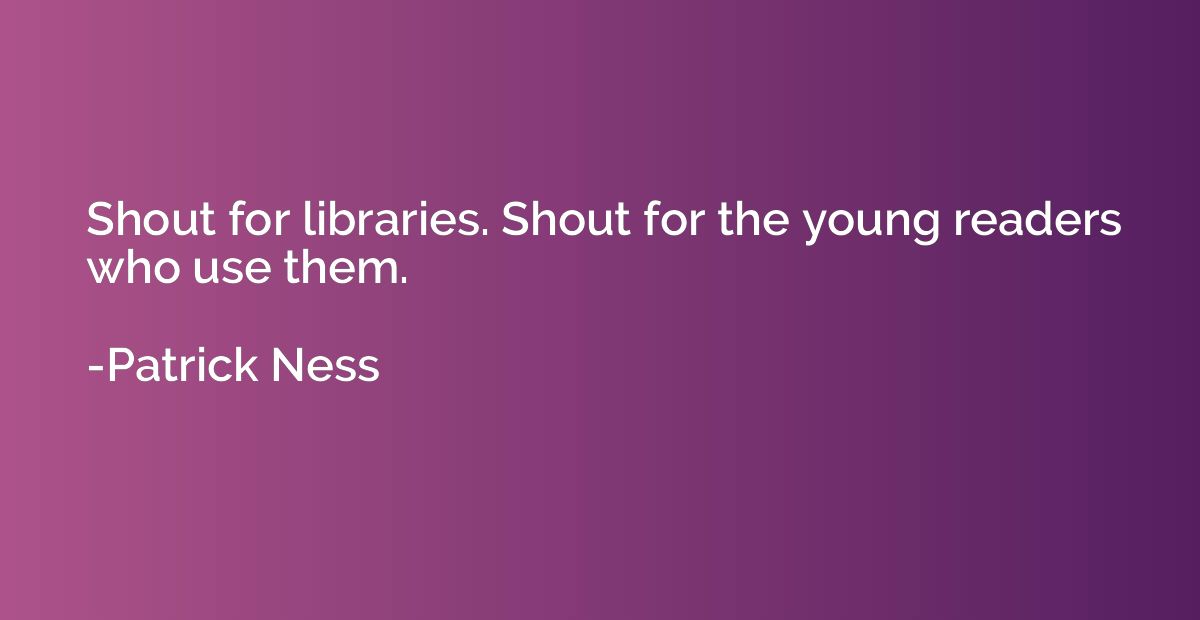 Shout for libraries. Shout for the young readers who use the