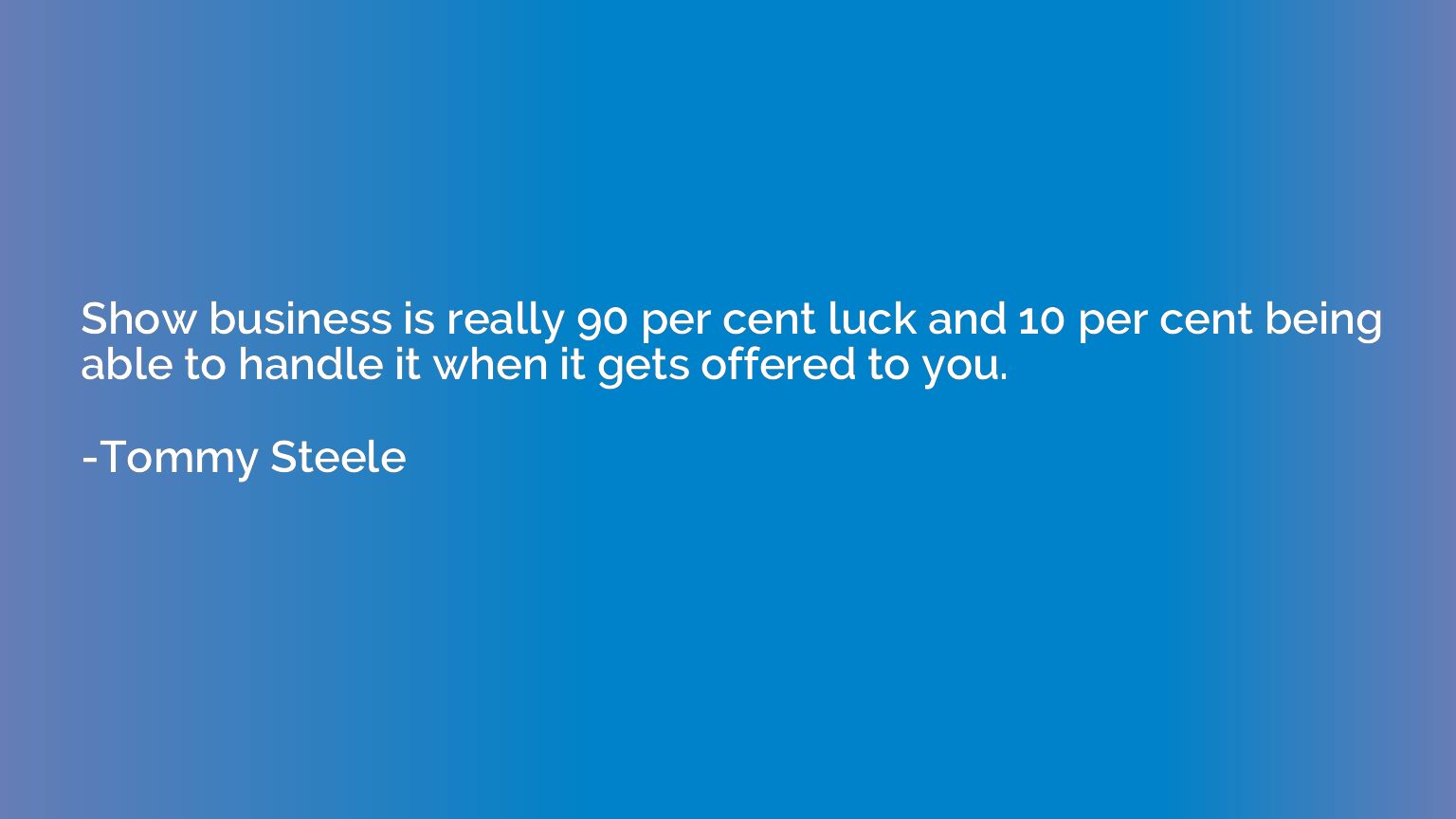 Show business is really 90 per cent luck and 10 per cent bei