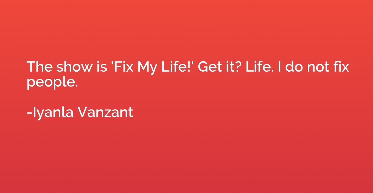 The show is 'Fix My Life!' Get it? Life. I do not fix people