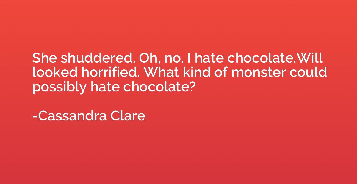She shuddered. Oh, no. I hate chocolate.Will looked horrifie