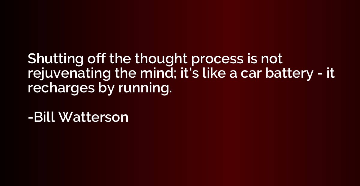 Shutting off the thought process is not rejuvenating the min