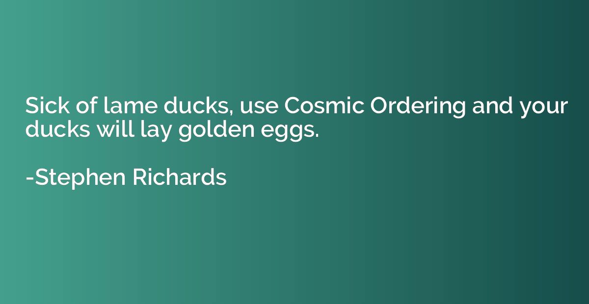 Sick of lame ducks, use Cosmic Ordering and your ducks will 