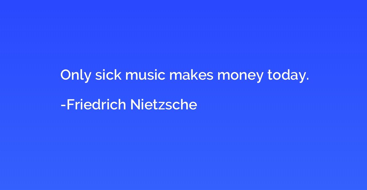 Only sick music makes money today.