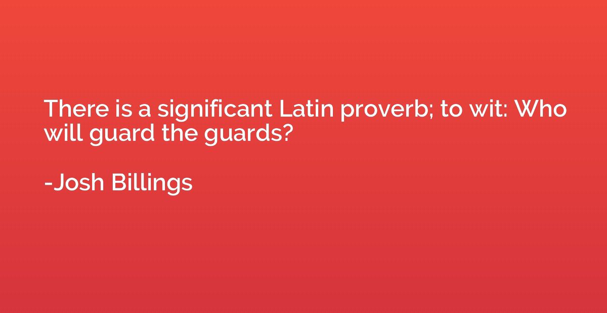 There is a significant Latin proverb; to wit: Who will guard