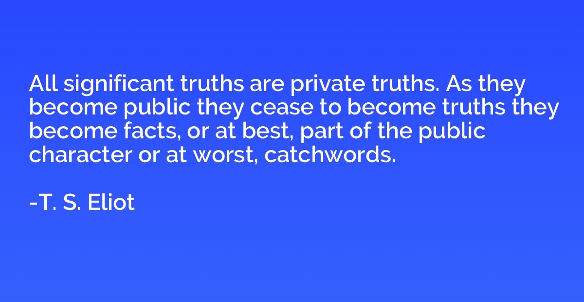 All significant truths are private truths. As they become pu