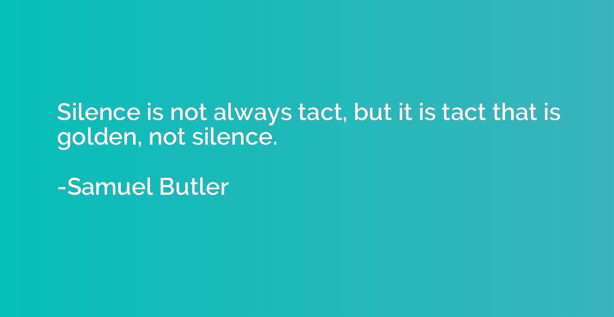 Silence is not always tact, but it is tact that is golden, n