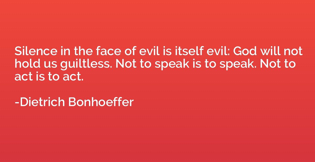 Silence in the face of evil is itself evil: God will not hol