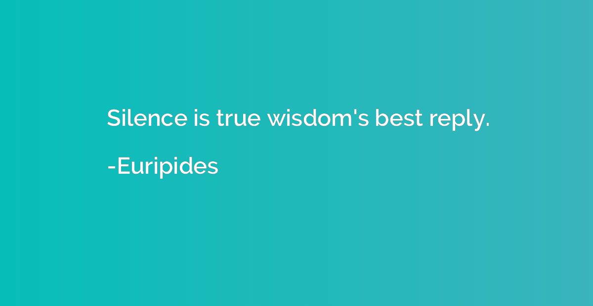 Silence is true wisdom's best reply.